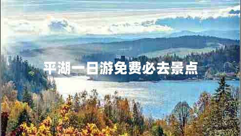 平湖一日游免費(fèi)必去景點(diǎn)