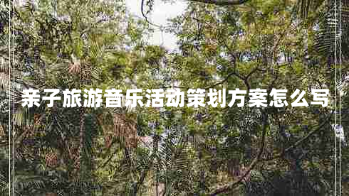 親子旅游音樂活動策劃方案怎么寫