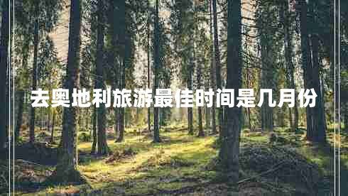 去奧地利旅游最佳時(shí)間是幾月份 去奧地利旅游最佳時(shí)間是幾月份