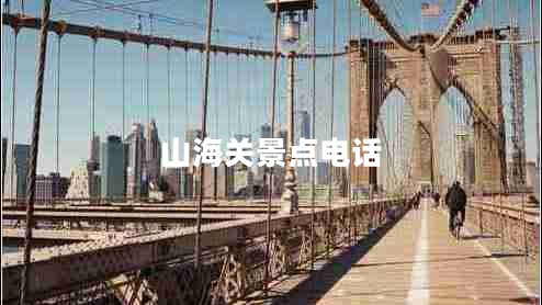 山海關(guān)景點(diǎn)電話 山海關(guān)景點(diǎn)電話