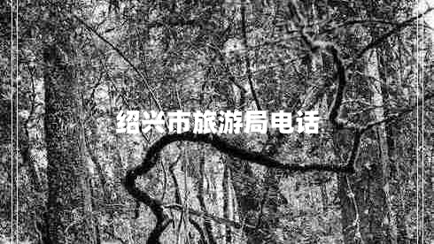 紹興市旅游局電話 紹興市旅游局電話