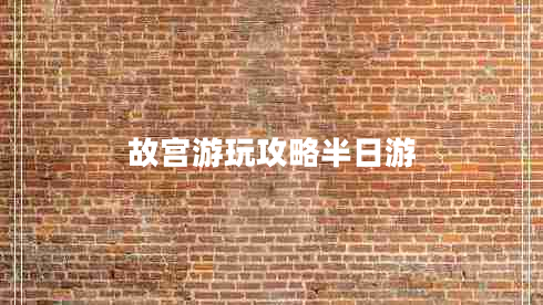 故宮游玩攻略半日游 故宮游玩攻略半日游