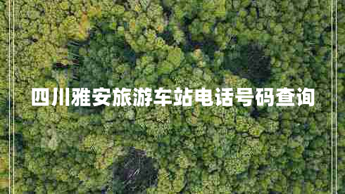 四川雅安旅游車站電話號(hào)碼查詢