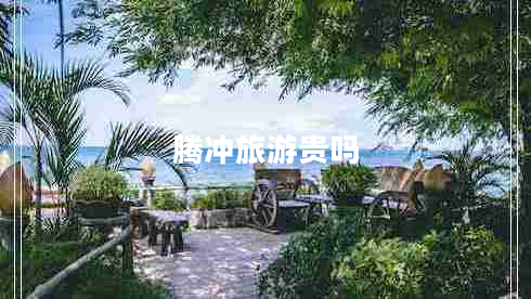 騰沖旅游貴嗎