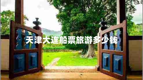 天津大連船票旅游多少錢(qián) 天津大連船票旅游多少錢(qián)