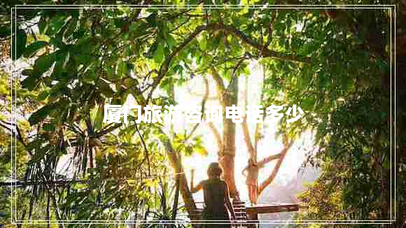 廈門旅游咨詢電話多少 廈門旅游咨詢電話多少