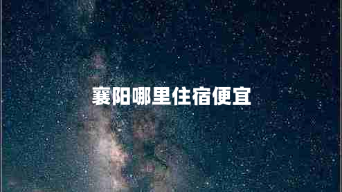 襄陽哪里住宿便宜