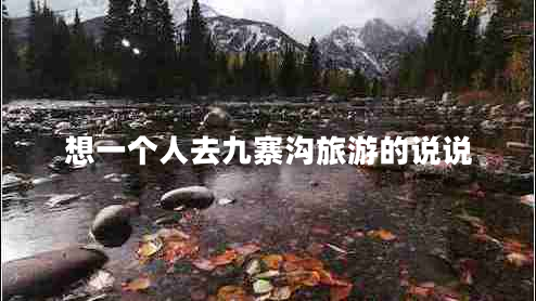 想一個人去九寨溝旅游的說說 想一個人去九寨溝旅游的說說