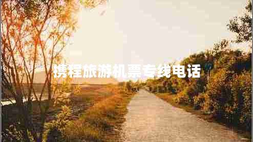 攜程旅游機(jī)票專(zhuān)線電話(huà)
