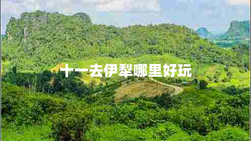 十一去伊犁哪里好玩 十一去伊犁哪里好玩