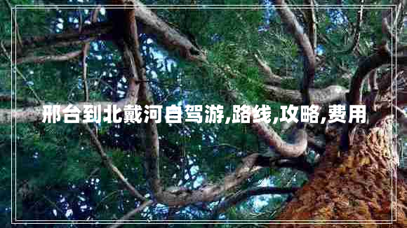 邢臺(tái)到北戴河自駕游,路線,攻略,費(fèi)用 邢臺(tái)到北戴河自駕游,路線,攻略,費(fèi)用