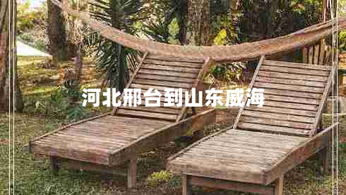河北邢臺(tái)到山東威海 河北邢臺(tái)到山東威海