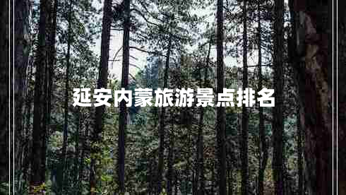 延安內(nèi)蒙旅游景點(diǎn)排名