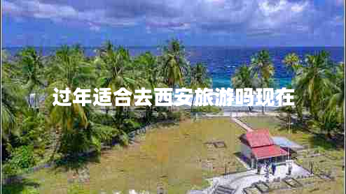 過(guò)年適合去西安旅游嗎現(xiàn)在 過(guò)年適合去西安旅游嗎現(xiàn)在