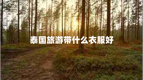 泰國(guó)旅游帶什么衣服好