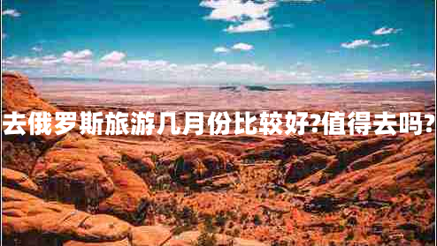 去俄羅斯旅游幾月份比較好?值得去嗎?