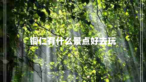 銅仁有什么景點(diǎn)好去玩