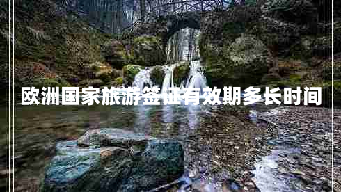 歐洲國家旅游簽證有效期多長時間