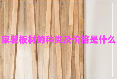 家裝板材的種類(lèi)及價(jià)格是什么