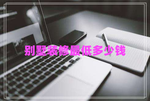 別墅裝修最低多少錢