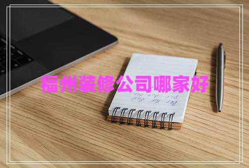 福州裝修公司哪家好 福州裝修公司哪家好