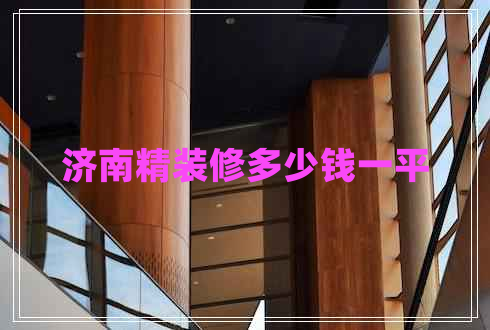 濟(jì)南精裝修多少錢(qián)一平