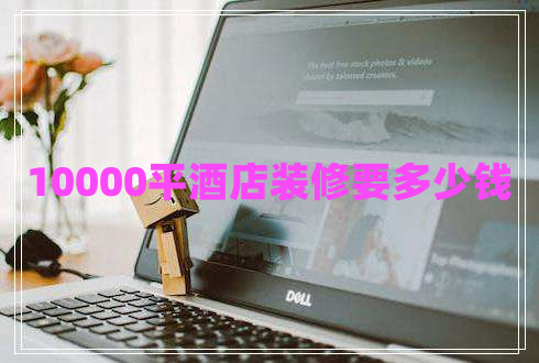 10000平酒店裝修要多少錢(qián)