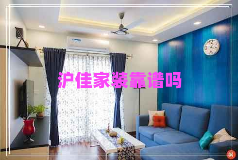 滬佳家裝靠譜嗎 滬佳家裝靠譜嗎