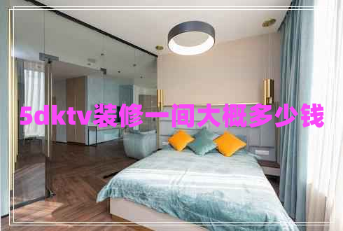 5dktv裝修一間大概多少錢