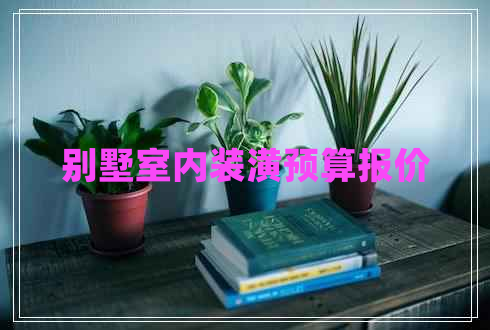 別墅室內(nèi)裝潢預算報價