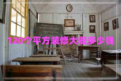 120個(gè)平方裝修大概多少錢(qián)