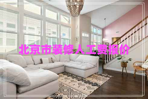 北京市裝修人工費(fèi)報(bào)價(jià) 北京市裝修人工費(fèi)報(bào)價(jià)