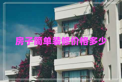 房子簡單裝修價(jià)格多少