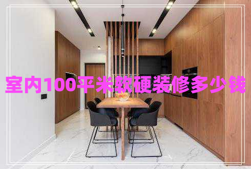 室內(nèi)100平米軟硬裝修多少錢