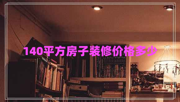 140平方房子裝修價格多少