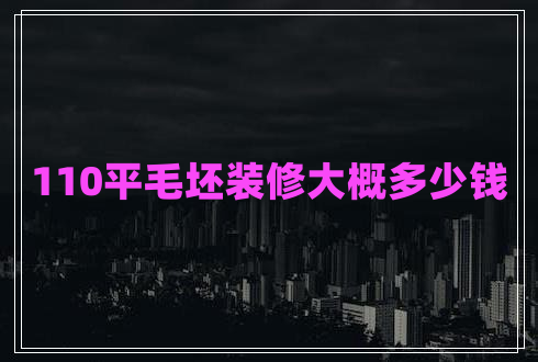 110平毛坯裝修大概多少錢