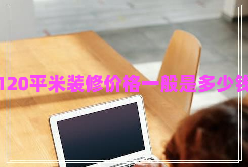 120平米裝修價(jià)格一般是多少錢(qián)