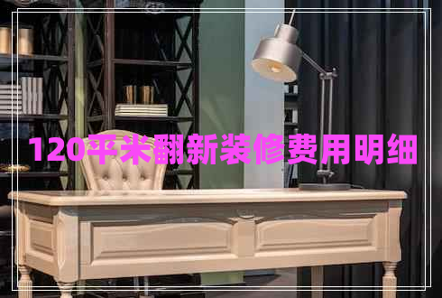 120平米翻新裝修費用明細(xì)