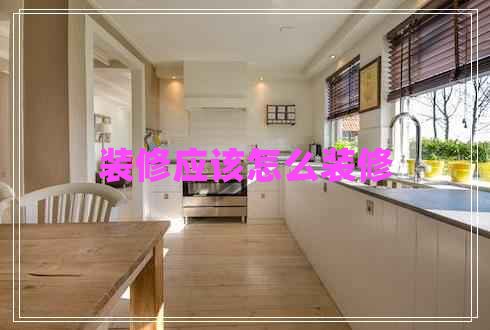 裝修應(yīng)該怎么裝修 裝修應(yīng)該怎么裝修