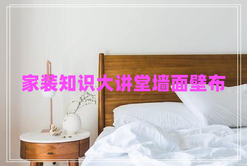 家裝知識大講堂墻面壁布 家裝知識大講堂墻面壁布