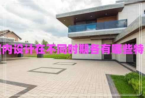 室內(nèi)設(shè)計(jì)在不同時(shí)期各有哪些特點(diǎn)
