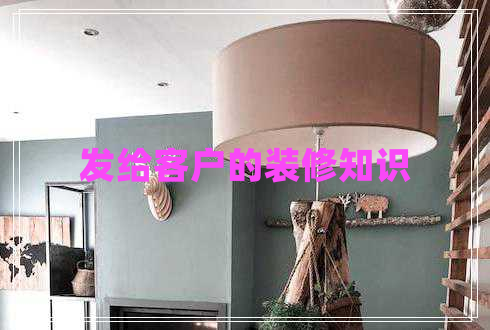 發(fā)給客戶的裝修知識