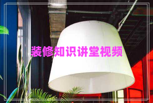 裝修知識講堂視頻