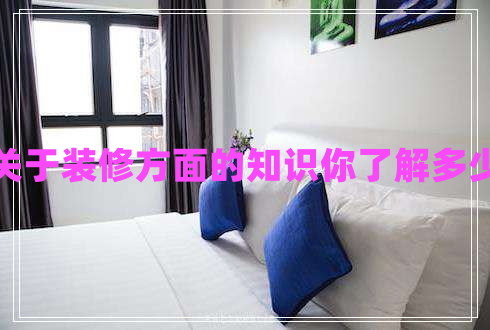 關(guān)于裝修方面的知識(shí)你了解多少