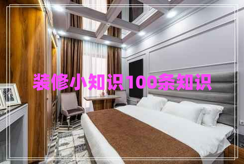 裝修小知識(shí)100條知識(shí) 裝修小知識(shí)100條知識(shí)