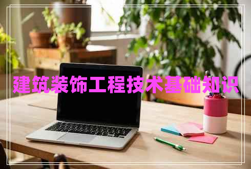建筑裝飾工程技術(shù)基礎(chǔ)知識(shí)
