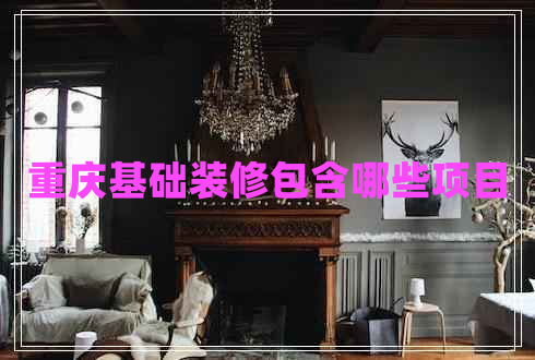 重慶基礎(chǔ)裝修包含哪些項(xiàng)目