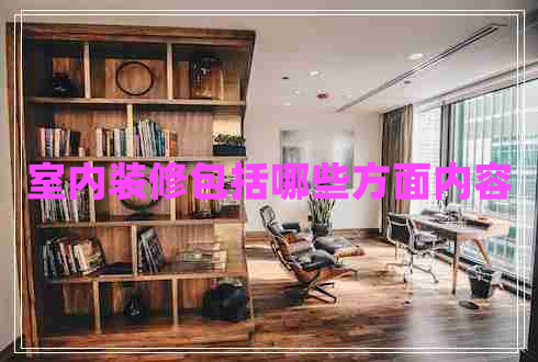 室內(nèi)裝修包括哪些方面內(nèi)容