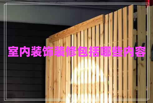 室內(nèi)裝飾裝修包括哪些內(nèi)容