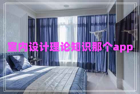 室內(nèi)設(shè)計(jì)理論知識(shí)那個(gè)app 室內(nèi)設(shè)計(jì)理論知識(shí)那個(gè)app